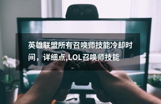 英雄联盟所有召唤师技能冷却时间，详细点,LOL召唤师技能-第1张-游戏信息-四季网