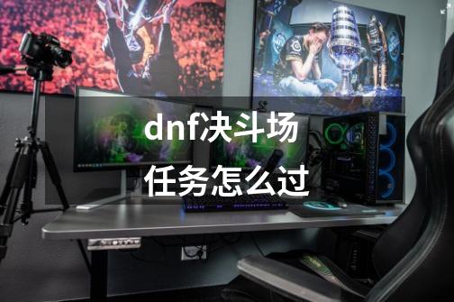 dnf决斗场任务怎么过-第1张-游戏信息-四季网