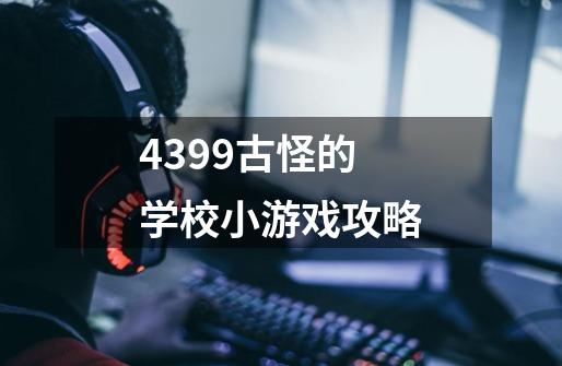 4399古怪的学校小游戏攻略-第1张-游戏信息-四季网