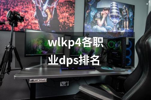 wlkp4各职业dps排名-第1张-游戏信息-四季网