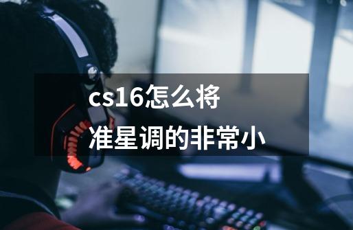 cs16怎么将准星调的非常小-第1张-游戏信息-四季网