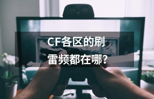 CF各区的刷雷频都在哪？-第1张-游戏信息-四季网