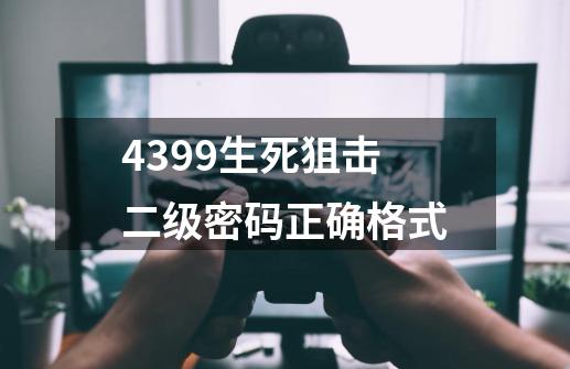 4399生死狙击二级密码正确格式-第1张-游戏信息-四季网