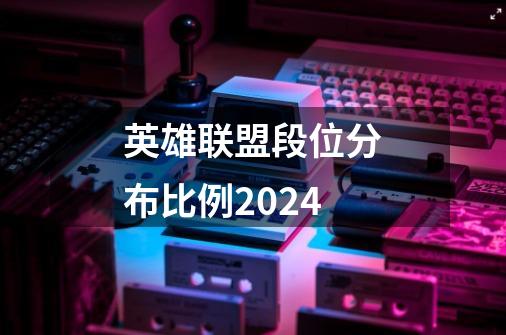 英雄联盟段位分布比例2024-第1张-游戏信息-四季网