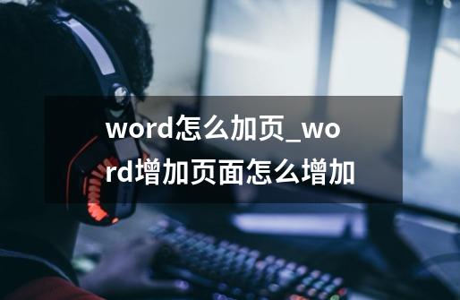 word怎么加页_word增加页面怎么增加-第1张-游戏信息-四季网