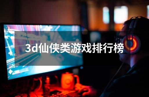 3d仙侠类游戏排行榜-第1张-游戏信息-四季网