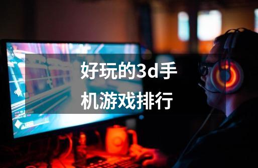 好玩的3d手机游戏排行-第1张-游戏信息-四季网