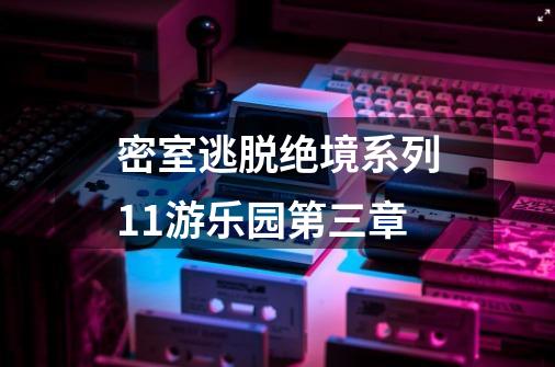 密室逃脱绝境系列11游乐园第三章-第1张-游戏信息-四季网