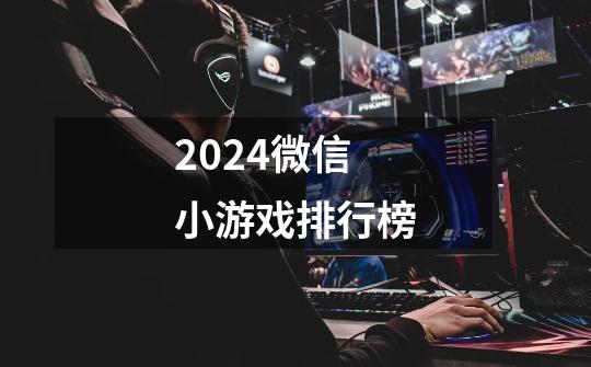 2024微信小游戏排行榜-第1张-游戏信息-四季网