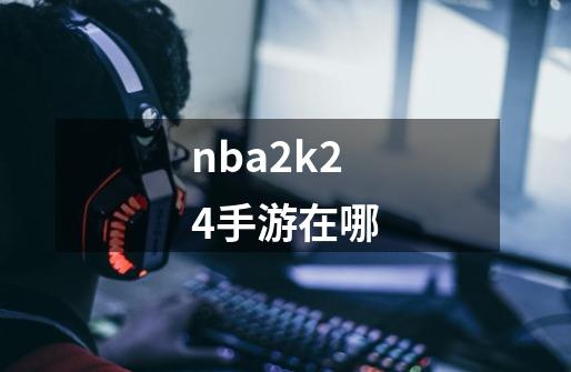 nba2k24手游在哪-第1张-游戏信息-四季网