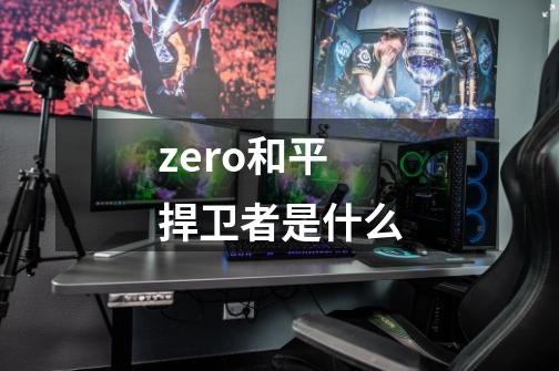 zero和平捍卫者是什么-第1张-游戏信息-四季网