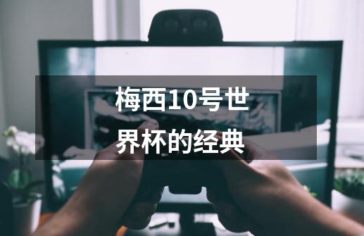 梅西10号世界杯的经典-第1张-游戏信息-四季网