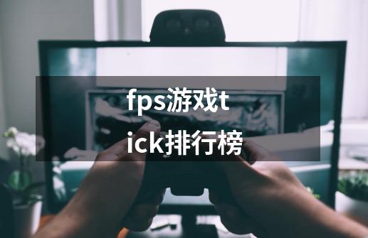 fps游戏tick排行榜-第1张-游戏信息-四季网