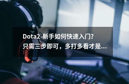 Dota2-新手如何快速入门？只需三步即可，多打多看才是最重要的-第1张-游戏信息-四季网