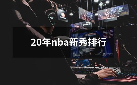 20年nba新秀排行-第1张-游戏信息-四季网