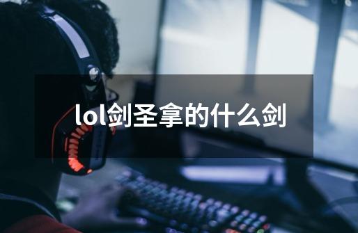 lol剑圣拿的什么剑-第1张-游戏信息-四季网