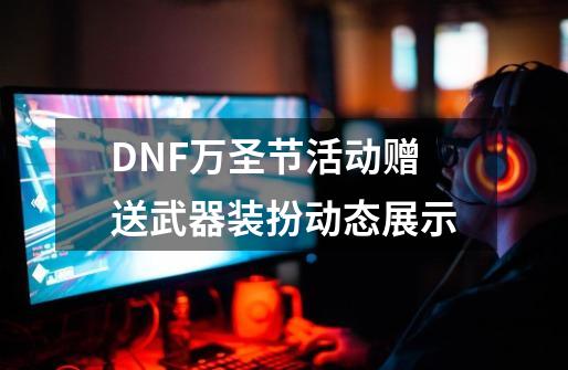 DNF万圣节活动赠送武器装扮动态展示-第1张-游戏信息-四季网