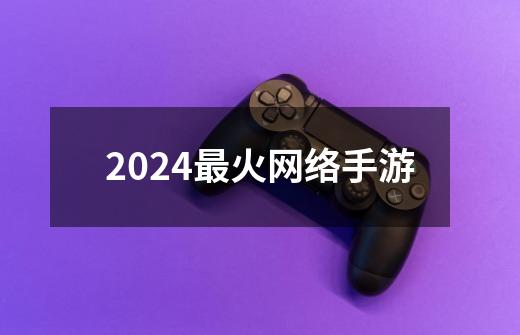 2024最火网络手游-第1张-游戏信息-四季网