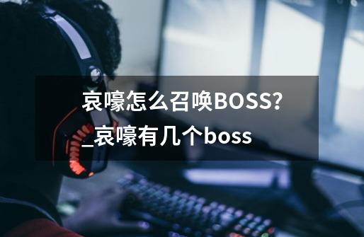 哀嚎怎么召唤BOSS？_哀嚎有几个boss-第1张-游戏信息-四季网