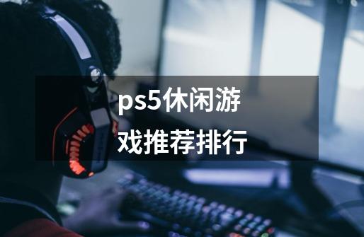 ps5休闲游戏推荐排行-第1张-游戏信息-四季网