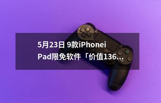 5月23日 9款iPhone/iPad限免软件「价值136元」 + 模拟人生4-第1张-游戏信息-四季网