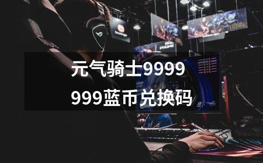 元气骑士9999999蓝币兑换码-第1张-游戏信息-四季网