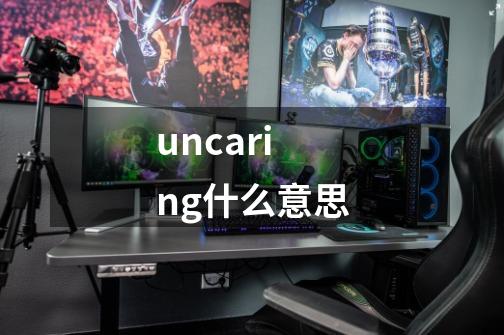 uncaring什么意思-第1张-游戏信息-四季网