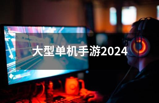 大型单机手游2024-第1张-游戏信息-四季网