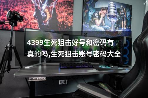 4399生死狙击好号和密码有真的吗,生死狙击账号密码大全-第1张-游戏信息-四季网