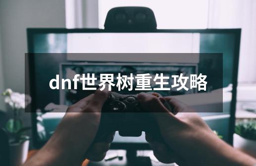 dnf世界树重生攻略-第1张-游戏信息-四季网