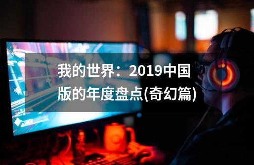 我的世界：2019中国版的年度盘点(奇幻篇)-第1张-游戏信息-四季网