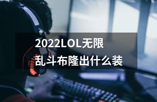 2022LOL无限乱斗布隆出什么装-第1张-游戏信息-四季网