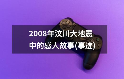 2008年汶川大地震中的感人故事(事迹)-第1张-游戏信息-四季网