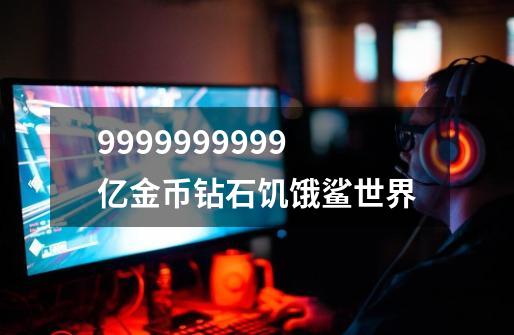 9999999999亿金币钻石饥饿鲨世界-第1张-游戏信息-四季网