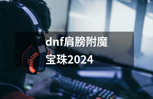 dnf肩膀附魔宝珠2024-第1张-游戏信息-四季网