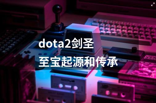 dota2剑圣至宝起源和传承-第1张-游戏信息-四季网