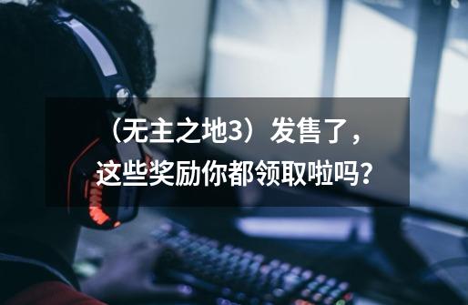 （无主之地3）发售了，这些奖励你都领取啦吗？-第1张-游戏信息-四季网