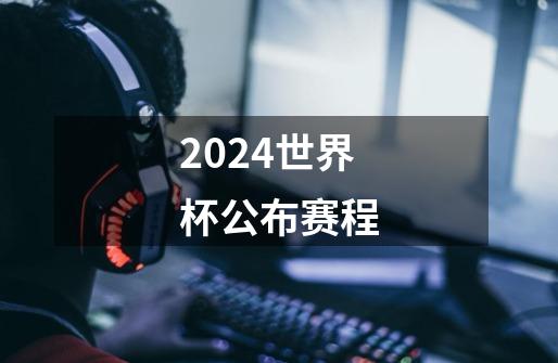 2024世界杯公布赛程-第1张-游戏信息-四季网