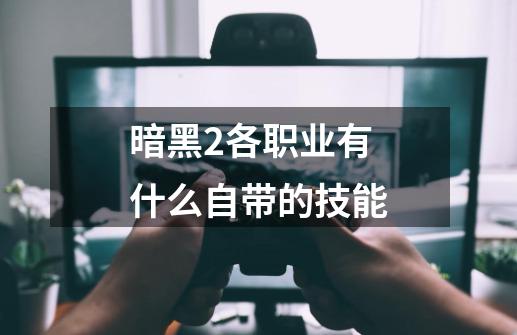 暗黑2各职业有什么自带的技能-第1张-游戏信息-四季网