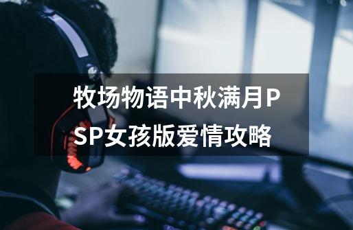 牧场物语中秋满月PSP女孩版爱情攻略-第1张-游戏信息-四季网