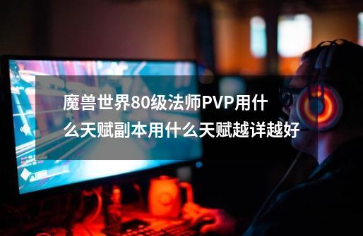 魔兽世界80级法师PVP用什么天赋副本用什么天赋越详越好-第1张-游戏信息-四季网