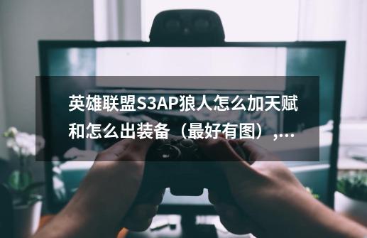 英雄联盟S3AP狼人怎么加天赋和怎么出装备（最好有图）,ap狼人怎么出装无限火力-第1张-游戏信息-四季网