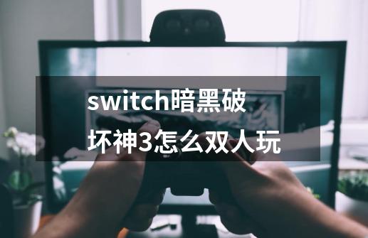 switch暗黑破坏神3怎么双人玩-第1张-游戏信息-四季网