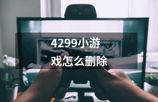 4299小游戏怎么删除-第1张-游戏信息-四季网