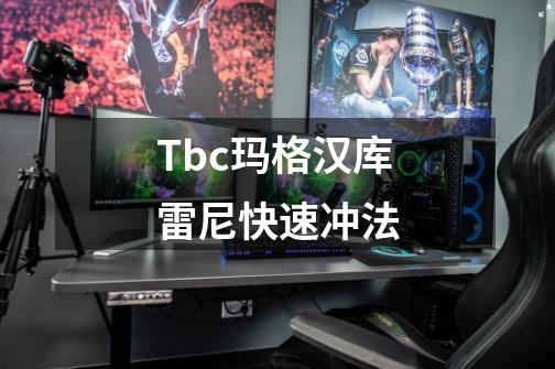 Tbc玛格汉/库雷尼快速冲法-第1张-游戏信息-四季网