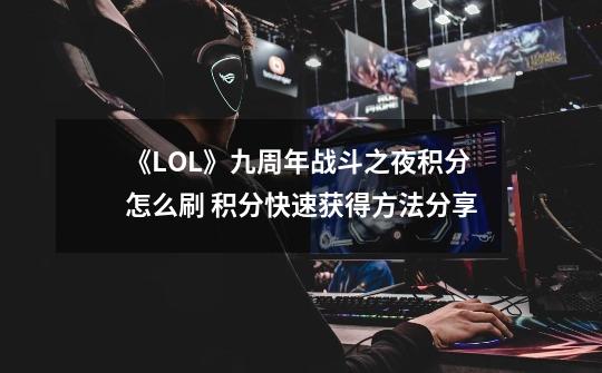 《LOL》九周年战斗之夜积分怎么刷 积分快速获得方法分享-第1张-游戏信息-四季网