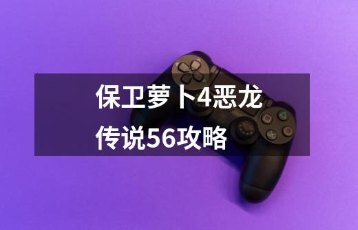 保卫萝卜4恶龙传说56攻略-第1张-游戏信息-四季网