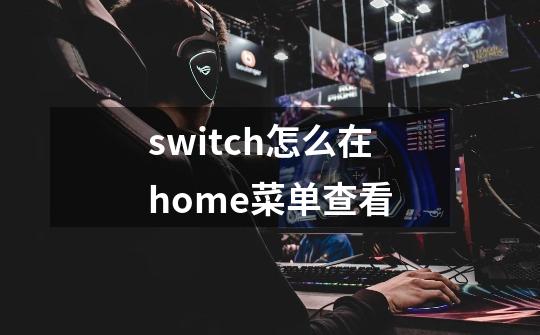 switch怎么在home菜单查看-第1张-游戏信息-四季网