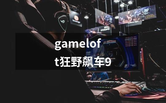 gameloft狂野飙车9-第1张-游戏信息-四季网