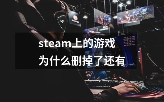 steam上的游戏为什么删掉了还有-第1张-游戏信息-四季网